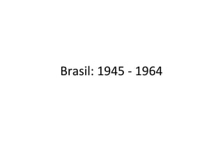 Brasil: 1945 - 1964
 
