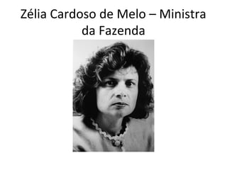 Zélia Cardoso de Melo – Ministra 
da Fazenda 
 