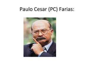Paulo Cesar (PC) Farias: 
 