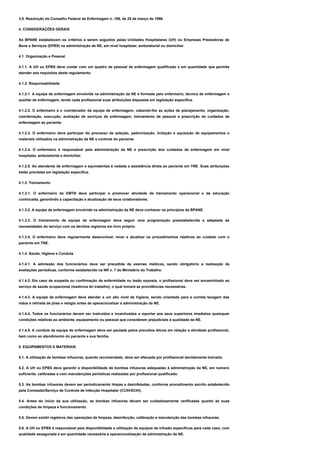 3.9. Resolução do Conselho Federal de Enfermagem n. 189, de 25 de março de 1996.
4. CONSIDERAÇÕES GERAIS
As BPANE estabelecem os critérios a serem seguidos pelas Unidades Hospitalares (UH) ou Empresas Prestadoras de
Bens e Serviços (EPBS) na administração de NE, em nível hospitalar, ambulatorial ou domiciliar.
4.1. Organização e Pessoal
4.1.1. A UH ou EPBS deve contar com um quadro de pessoal de enfermagem qualificado e em quantidade que permita
atender aos requisitos deste regulamento.
4.1.2. Responsabilidade
4.1.2.1. A equipe de enfermagem envolvida na administração da NE é formada pelo enfermeiro, técnico de enfermagem e
auxiliar de enfermagem, tendo cada profissional suas atribuições dispostas em legislação específica.
4.1.2.2. O enfermeiro é o coordenador da equipe de enfermagem, cabendo-lhe as ações de planejamento, organização,
coordenação, execução, avaliação de serviços de enfermagem, treinamento de pessoal e prescrição de cuidados de
enfermagem ao paciente.
4.1.2.3. O enfermeiro deve participar do processo de seleção, padronização, licitação e aquisição de equipamentos e
materiais utilizados na administração da NE e controle do paciente.
4.1.2.4. O enfermeiro é responsável pela administração da NE e prescrição dos cuidados de enfermagem em nível
hospitalar, ambulatorial e domiciliar.
4.1.2.5. Ao atendente de enfermagem e equivalentes é vedada a assistência direta ao paciente em TNE. Suas atribuições
estão previstas em legislação específica.
4.1.3. Treinamento
4.1.3.1. O enfermeiro da EMTN deve participar e promover atividade de treinamento operacional e de educação
continuada, garantindo a capacitação e atualização de seus colaboradores.
4.1.3.2. A equipe de enfermagem envolvida na administração da NE deve conhecer os princípios da BPANE.
4.1.3.3. O treinamento da equipe de enfermagem deve seguir uma programação preestabelecida e adaptada às
necessidades do serviço com os devidos registros em livro próprio.
4.1.3.4. O enfermeiro deve regularmente desenvolver, rever e atualizar os procedimentos relativos ao cuidado com o
paciente em TNE.
4.1.4. Saúde, Higiene e Conduta
4.1.4.1. A admissão dos funcionários deve ser precedida de exames médicos, sendo obrigatório a realização de
avaliações periódicas, conforme estabelecido na NR n. 7 do Ministério do Trabalho.
4.1.4.2. Em caso de suspeita ou confirmação de enfermidade ou lesão exposta, o profissional deve ser encaminhado ao
serviço de saúde ocupacional (medicina do trabalho), o qual tomará as providências necessárias.
4.1.4.3. A equipe de enfermagem deve atender a um alto nível de higiene, sendo orientada para a correta lavagem das
mãos e retirada de jóias e relógio antes de operacionalizar a administração da NE.
4.1.4.4. Todos os funcionários devem ser instruídos e incentivados a reportar aos seus superiores imediatos quaisquer
condições relativas ao ambiente, equipamento ou pessoal que considerem prejudiciais à qualidade da NE.
4.1.4.5. A conduta da equipe de enfermagem deve ser pautada pelos preceitos éticos em relação a atividade profissional,
bem como ao atendimento do paciente e sua família.
5. EQUIPAMENTOS E MATERIAIS
5.1. A utilização de bombas infusoras, quando recomendado, deve ser efetuada por profissional devidamente treinado.
5.2. A UH ou EPBS deve garantir a disponibilidade de bombas infusoras adequadas à administração da NE, em número
suficiente, calibradas e com manutenções periódicas realizadas por profissional qualificado.
5.3. As bombas infusoras devem ser periodicamente limpas e desinfetadas, conforme procedimento escrito estabelecido
pela Comissão/Serviço de Controle de Infecção Hospitalar (CCIH/SCIH).
5.4. Antes do início da sua utilização, as bombas infusoras devem ser cuidadosamente verificadas quanto às suas
condições de limpeza e funcionamento.
5.5. Devem existir registros das operações de limpeza, desinfecção, calibração e manutenção das bombas infusoras.
5.6. A UH ou EPBS é responsável pela disponibilidade e utilização de equipos de infusão específicos para cada caso, com
qualidade assegurada e em quantidade necessária à operacionalização da administração da NE.
 