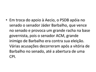 Em troca do apoio à Aecio, o PSDB apóia no senado o senador Jáder Barbalho, que vence no senado e provoca um grande racha na base governista, pois o senador ACM, grande inimigo de Barbalho era contra sua eleição. Várias acusações decorreram após a vitória de Barbalho no senado, até a abertura de uma CPI. 