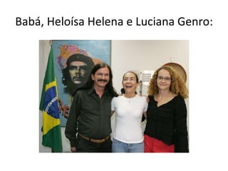 Babá, Heloísa Helena e Luciana Genro: 