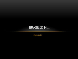 Información
BRASIL 2014…
 