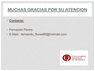 MUCHAS GRACIAS POR SU ATENCION
• Contacto:
• Fernando Flores
• E-Mail: fernando_flores89@hotmail.com
 