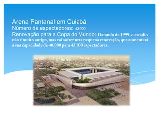 Arena Pantanal em Cuiabá
Número de espectadores:
Renovação para a Copa do Mundo:
 