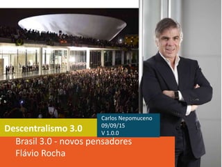 Descentralismo 3.0
Brasil 3.0 - novos pensadores
Flávio Rocha
Carlos Nepomuceno
09/09/15
V 1.0.0
 