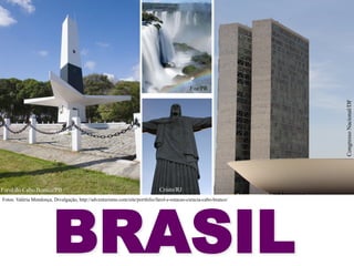 Congresso Nacional/DF

Foz/PR

Farol do Cabo Branco/PB

Cristo/RJ

BRASIL

Fotos: Valéria Mendonça, Divulgação, http://adventurismo.com/site/portfolio/farol-e-estacao-ciencia-cabo-branco/

 