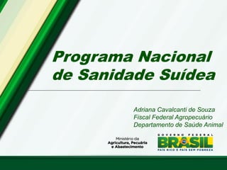 Programa Nacional
de Sanidade Suídea
Adriana Cavalcanti de Souza
Fiscal Federal Agropecuário
Departamento de Saúde Animal
 