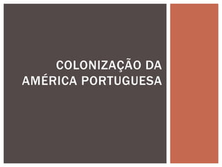 COLONIZAÇÃO DA
AMÉRICA PORTUGUESA
 