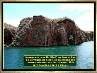 Navegando pelo Rio São Francisco, acima da Barragem do Xingó, as paisagens são desconcertantes, um verdadeiro colírio para os olhos e para a alma... 