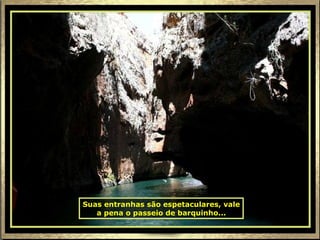 Suas entranhas são espetaculares, vale a pena o passeio de barquinho... 