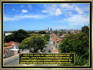Ela é um misto de capital e de cidade do interior, com a hospitalidade das pessoas, a tranquilidade para passear e a sensação de bem-estar que essa metrópole proporciona... 