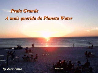 By Zeca Porto Praia Grande A mais querida do Planeta Water 