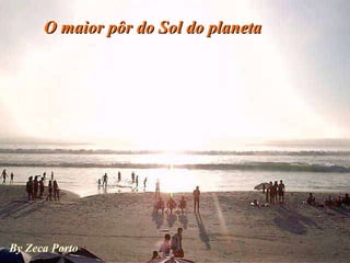 By Zeca Porto O maior pôr do Sol do planeta 