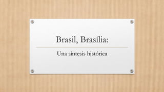 Brasil, Brasília:
Una síntesis histórica
 
