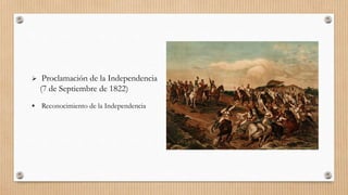  Proclamación de la Independencia
(7 de Septiembre de 1822)
 Reconocimiento de la Independencia
 