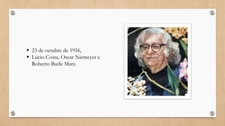  23 de octubre de 1956,
 Lúcio Costa, Oscar Niemeyer e
Roberto Burle Marx
 
