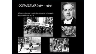 COSTA E SILVA (1967 – 1969)
•Años revoltosos. ( protestas, marchas y huelgas).
•Aprobación del Ai – 5.
 