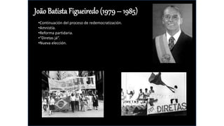 João Batista Figueiredo (1979 – 1985)
•Continuación del proceso de redemocratización.
•Amnistía.
•Reforma partidaria.
•“Diretas já”.
•Nueva elección.
 