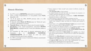 Síntesis Histórica
 En 1979, ocurre la AMNISTÍA, incluyendo los torturadores.
 1979, se acaba el bipartidarismo y se cria partidos como PMDB,
PDS, PFL y PT.
 En 25 de janeiro de 1984, 300.000 personas salen a la calle
pediendo las “diretas já”.
 El diputado federal Dante de Oliveira apoya las “diretas já”, pero
la ementa es dirrubada en la camara.
 Tancredo Neves se elige pero se muere antes de asumir el poder.
 José Sarney, su vice, asume la precidencia, marcando la NUEVA
REPÚBLICA y acabando con los 21 anos de la dictadura militar en
Brasil.
 En noviembre de 1986 ocurre la elección parlamentar para la
formación de la ASAMBLEA NACIONAL
CONSTITUYENTE con el intuito de crear una nueva
CONTITUICIÓN, para la nueva república.
 En 1988 se promulga la nueva Constituición Federal, concretizando
la redemocratización.
 Sarney empienza el “plano cruzado” para contener la inflación, creando una
nueva moeda.
 1989, Fernando Collor se elige presidente.
 Su próprio hermano, dos anos mas tarde, hace denuncia de corrupción y el
Congreso determina afastamiento de su cargo.
 Los jóvenes, salen a la calle con el movimiento “CARAS PINTADAS”,
clamando por justicia y un Brasil mejor.
 Collor renuncia su cargo antes del Congreso expulsarlo por la ley.
 En seguida, Itamar Franco asume la presidencia adoptando el plano real, que
obtiene exito, tornando el plano mas eficaz de la historia para contener la
inflación.
 Itamar Franco se fia de Fernando Henrique Cardoso para executar el plan
real y con su sucesso, FHC se elige presidente en 1994.
 FHC se enfoca en las relaciones exteriores y en su gobierno, muchas estatais
son privatizadas. Es un periodo marcado por una inflación muy alta.
 Despues de FHC con dos mandatos, se elige LUÍS INÁCIO LULA DA
SILVA, dando continuidad al proyectos del antecesor.
 Lula cambia el bolsa-escola en Bolsa-família, crea el prouni, sube el Brasil
para a lista de países promisores y lo pone entre los 19 países mas exportadores
del mundo.
 Despues de Lula, Dilma Roussef, es la primeira mujer al asumir el cargo.
 Dilma, dá continuidade al gobierno de Lula creando “Luz para todos”, “PAC”,
“MINHA CASA, MINHA VIDA”, beneficiando millares de brasileños.
 Em junio de 2013, explota por todo el país, manifestaciones con muchas
reinvidicaciones, impulsionados por la copa del mundo.
 Brasil enfrienta serios problemas con la educación y la salud pública.
 