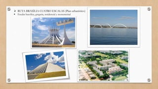  RUTA BRASÍLIA CUATRO ESCALAS (Plan urbanístico)
 Escalas bucólica, gregaria, residencial y monumental
 