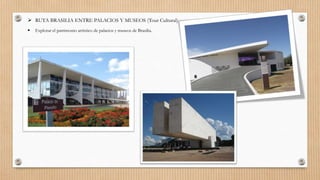  RUTA BRASILIA ENTRE PALACIOS Y MUSEOS (Tour Cultural)
 Explorar el patrimonio artístico de palacios y museos de Brasilia.
 