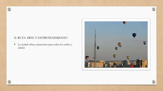 II. RUTA ARTE Y ENTRETENIMIENTO
 La ciudad ofrece atracciones para todos los estilos y
edades
 