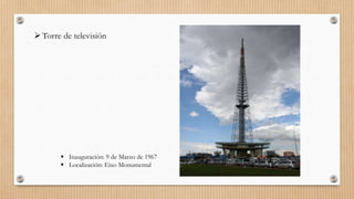Torre de televisión
 Inauguración: 9 de Marzo de 1967
 Localización: Eixo Monumental
 