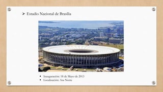  Estadio Nacional de Brasília
 Inauguración: 18 de Mayo de 2013
 Localización: Asa Norte
 