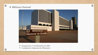  Biblioteca Nacional
 Inauguración: 15 de Diciembre de 2006
 Localización: Esplanada dos Ministérios
 
