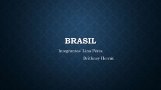 BRASIL
Integrantes: Lina Pérez
Brithney Herrán
 