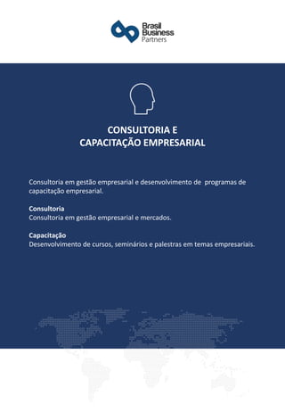 Consultoria em gestão empresarial e desenvolvimento de programas de
capacitação empresarial.
Consultoria
Consultoria em gestão empresarial e mercados.
Capacitação
Desenvolvimento de cursos, seminários e palestras em temas empresariais.
CONSULTORIA E
CAPACITAÇÃO EMPRESARIAL
 
