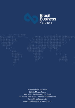 Av Rio Branco, 333 / 404
Edifício Mirage Tower
88015-201 Florianópolis, SC Brasil
Tel +55 48 3204 6227 Cel +55 48 99972 0445
henry@brasilbp.com.br
www.brasilbusinesspartners.com.br
 