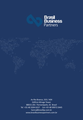 Av Rio Branco, 333 / 404
Edifício Mirage Tower
88015-201 Florianópolis, SC Brasil
Tel +55 48 3204 6227 Cel +55 48 99972 0445
henry@brasilbp.com.br
www.brasilbusinesspartners.com.br
 