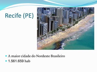 Recife (PE)




 A maior cidade do Nordeste Brasileiro
 1.561.659 hab
 