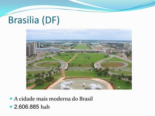 Brasilia (DF)




 A cidade mais moderna do Brasil
 2.606.885 hab
 