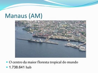 Manaus (AM)




 O centro da maior floresta tropical do mundo
 1.738.641 hab
 