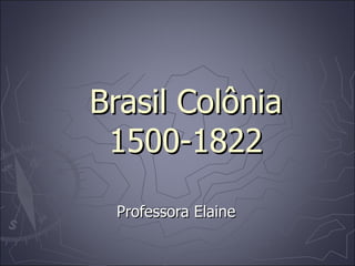 Brasil Colônia 1500-1822 Professora Elaine 
