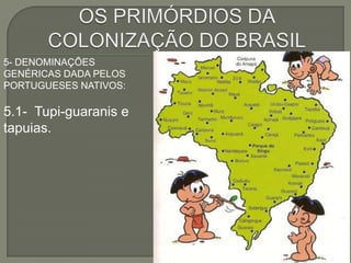 5- DENOMINAÇÕES
GENÉRICAS DADA PELOS
PORTUGUESES NATIVOS:

5.1- Tupi-guaranis e
tapuias.
 
