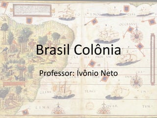 Brasil Colônia
Professor: Ivônio Neto
 