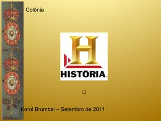 Colônia




                       



Kerol Brombal – Setembro de 2011
 