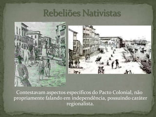 Contestavam aspectos específicos do Pacto Colonial, não
propriamente falando em independência, possuindo caráter
regionalista.
 