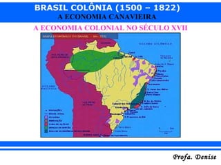 BRASIL COLÔNIA (1500 – 1822)
Profa. DeniseProfa. Denise
A ECONOMIA CANAVIEIRA
A ECONOMIA COLONIAL NO SÉCULO XVII
 