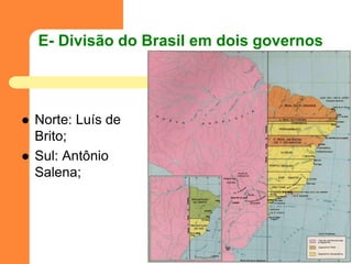 E- Divisão do Brasil em dois governos 
Norte: Luís de Brito; 
Sul: Antônio Salena;  