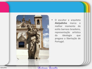 • O escultor e arquiteto
Aleijadinho marca o
melhor momento do
estilo barroco brasileiro,
representação artística
da ideologia que
pregava a libertação de
Portugal.
 