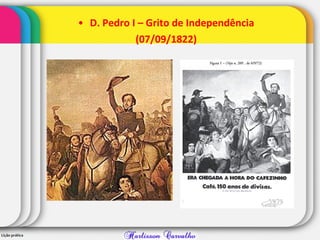 • D. Pedro I – Grito de Independência
(07/09/1822)
 