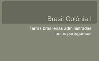 Terras brasileiras administradas
pelos portugueses
 