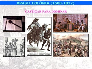 BRASIL COLÔNIA (1500-1822)

   CASTIGAR PARA DOMINAR
 