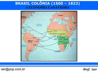 BRASIL COLÔNIA (1500 – 1822)
                  A ECONOMIA CANAVIEIRA




iair@pop.com.br                           Prof. Iair
 