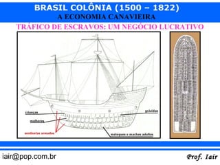 BRASIL COLÔNIA (1500 – 1822)
            A ECONOMIA CANAVIEIRA
   TRÁFICO DE ESCRAVOS: UM NEGÓCIO LUCRATIVO




iair@pop.com.br                         Prof. Iair
 